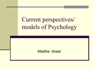 Current perspectives/
models of Psychology
Madiha Ansar
 