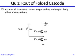 Quiz: Rout of Folded Cascode
❑ Assume all transistors have same gm and ro, and neglect body
effect. Calculate Rout.
07: Cascode Amplifiers 58
VB2 M2
vin M1
VB1
Rout
M3
 