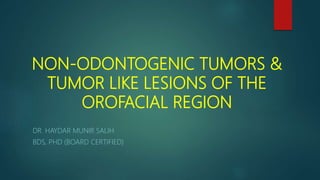 NON-ODONTOGENIC TUMORS &
TUMOR LIKE LESIONS OF THE
OROFACIAL REGION
DR. HAYDAR MUNIR SALIH
BDS, PHD (BOARD CERTIFIED)
 