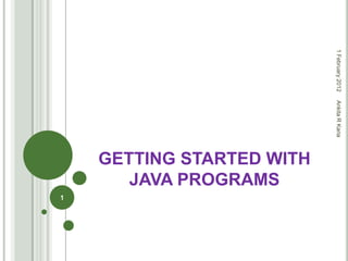 1 February 2012
                           Ankita R Karia
    GETTING STARTED WITH
       JAVA PROGRAMS
1
 