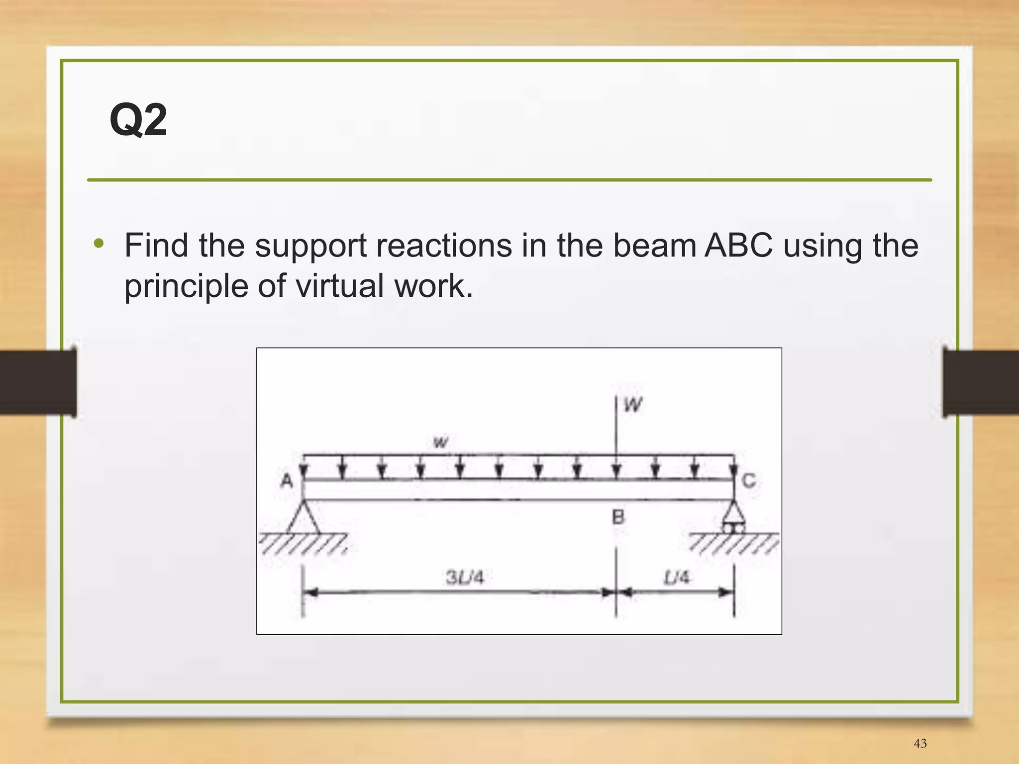 Q2
• Find the support reactions in the beam ABC using the
principle of virtual work.
43
 