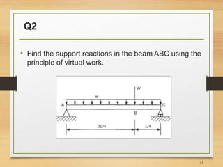 Q2
• Find the support reactions in the beam ABC using the
principle of virtual work.
43
 