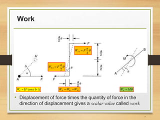 Work
• Displacement of force times the quantity of force in the
direction of displacement gives a scalar value called work
   cosFWF

2
1
a
FWF 

2
2
a
FWF 
21 FFF WWW  MWF 
7
 