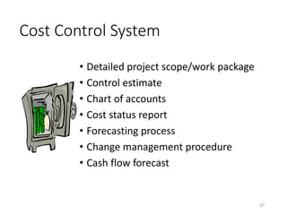 Cost Control System
• Detailed project scope/work package
• Control estimate
• Chart of accounts
• Cost status report
• Forecasting process
• Change management procedure
• Cash flow forecast
37
 
