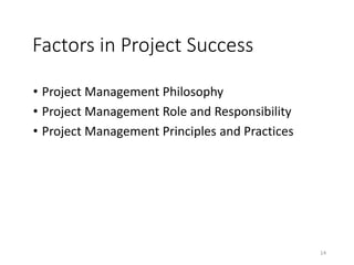 Factors in Project Success
• Project Management Philosophy
• Project Management Role and Responsibility
• Project Management Principles and Practices
14
 
