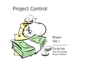 Project Control
Project
Day 1
--------------
To do list:
Kick off meeting
Project schedule
 