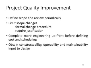 Project Quality Improvement
• Define scope and review periodically
• Limit scope changes
formal change procedure
require justification
• Complete more engineering up-front before defining
cost and scheduling
• Obtain constructability, operability and maintainability
input to design
52
 