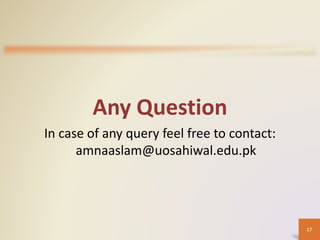 Any Question
In case of any query feel free to contact:
amnaaslam@uosahiwal.edu.pk
17
 