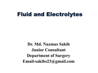 Fluid and Electrolytes
Dr. Md. Nazmus Sakib
Junior Consultant
Department of Surgery
Email-sakibs23@gmail.com
 