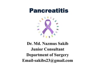Pancreatitis
Dr. Md. Nazmus Sakib
Junior Consultant
Department of Surgery
Email-sakibs23@gmail.com
 