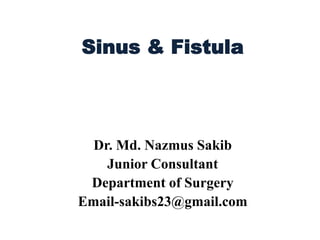Sinus & Fistula
Dr. Md. Nazmus Sakib
Junior Consultant
Department of Surgery
Email-sakibs23@gmail.com
 