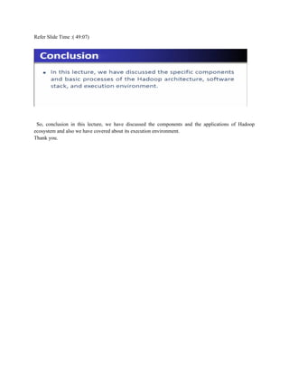 Refer Slide Time :( 49:07)
So, conclusion in this lecture, we have discussed the components and the applications of Hadoop
ecosystem and also we have covered about its execution environment.
Thank you.
 