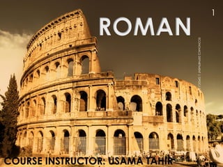 Roman
ROMAN
COURSE INSTRUCTOR: USAMA TAHIR
ECONOMICSDEPARTMENT|GPGCJ[UT]
1
 