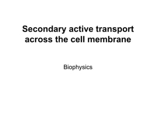 Secondary active transport
across the cell membrane
Biophysics
 