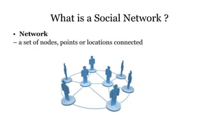 What is a Social Network ?
• Network
– a set of nodes, points or locations connected
 