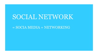 SOCIAL NETWORK
= SOCIA MEDIA + NETWORKING
 