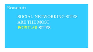 Reason #1
SOCIAL-NETWORKING SITES
ARE THE MOST
POPULAR SITES.
 
