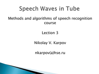 Methods and algorithms of speech recognition
                   course

                 Lection 3

             Nikolay V. Karpov

              nkarpov(а)hse.ru
 