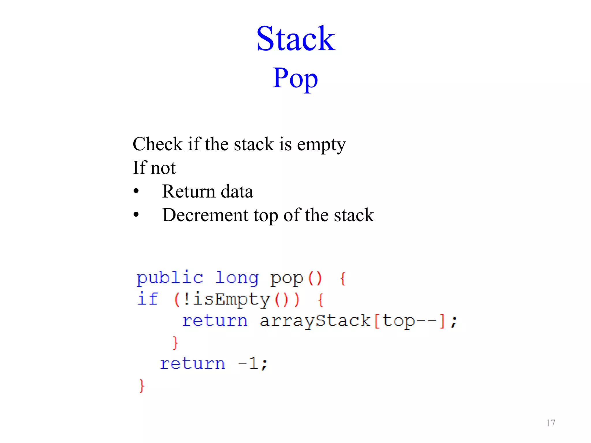 Stack
Pop
Check if the stack is empty
If not
• Return data
• Decrement top of the stack
17
 