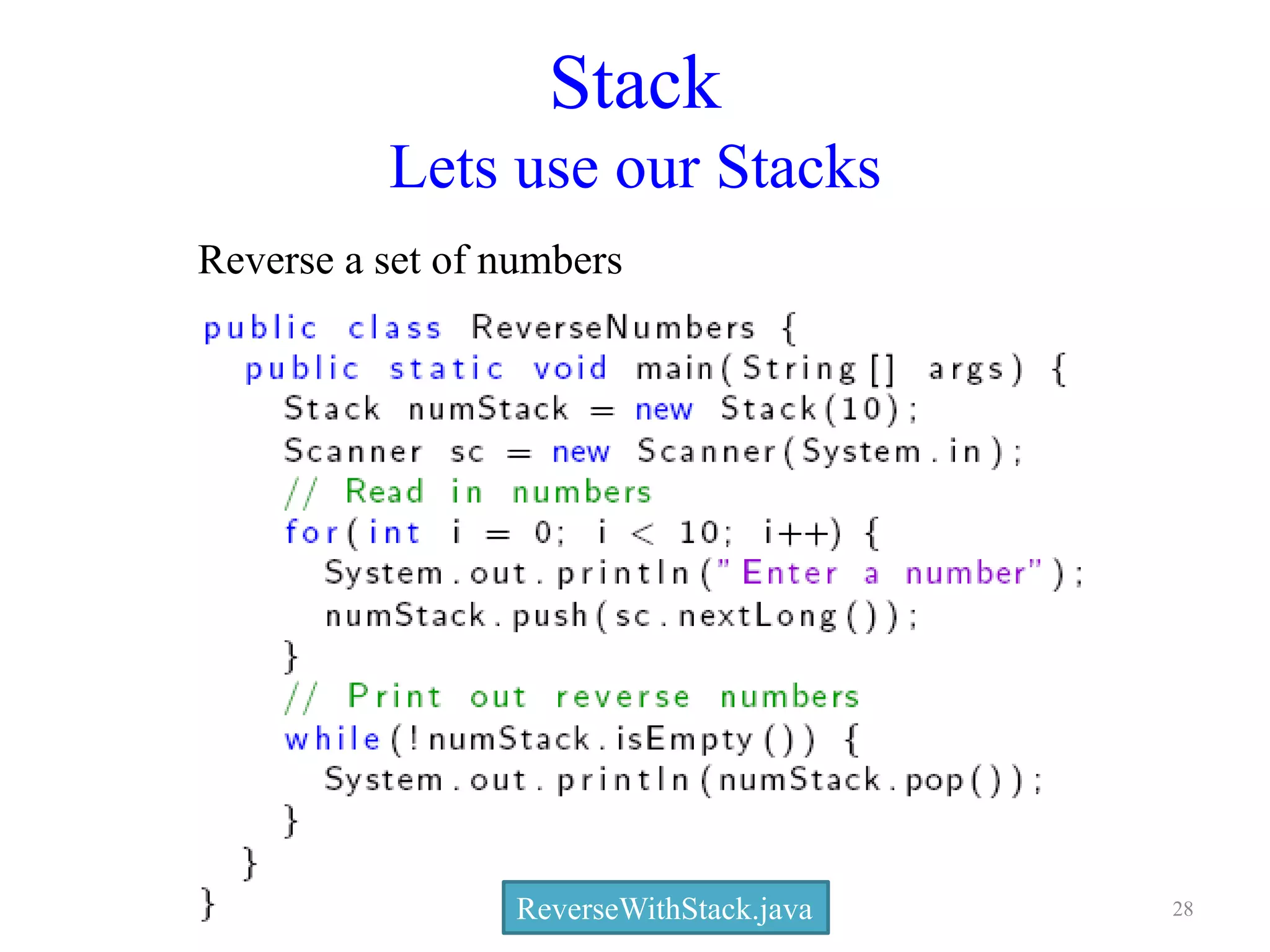 Stack
Lets use our Stacks
Reverse a set of numbers
ReverseWithStack.java 28
 