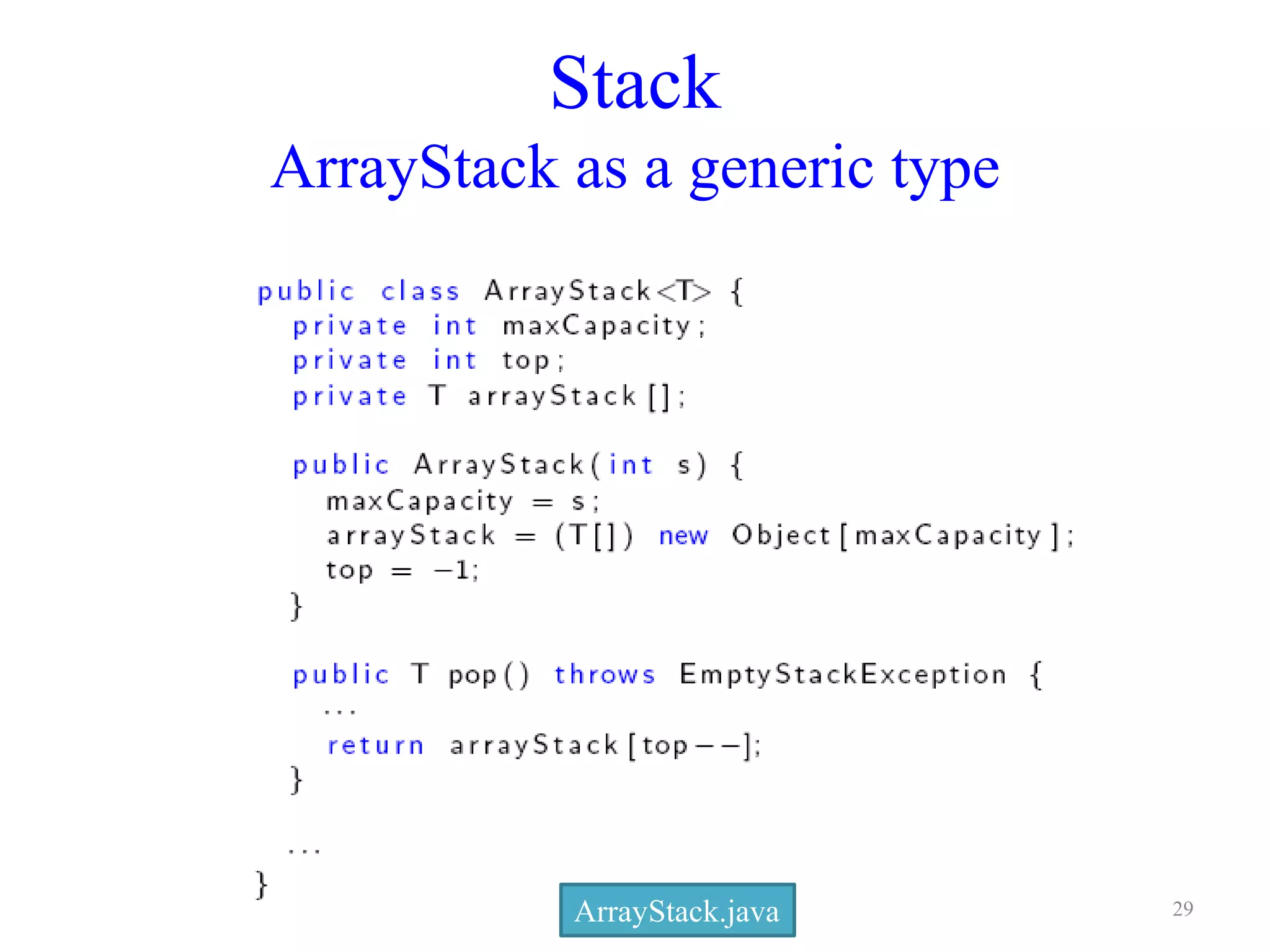 Stack
ArrayStack as a generic type
ArrayStack.java 29
 