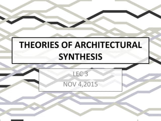 THEORIES OF ARCHITECTURAL
SYNTHESIS
LEC 3
NOV 4,2015
 