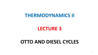 THERMODYNAMICS II
LECTURE 3
OTTO AND DIESEL CYCLES
1
 