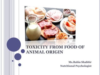 TOXICITY FROM FOOD OF
ANIMAL ORIGIN
Ms.Rabia Shabbir
Nutritional Psychologist
 