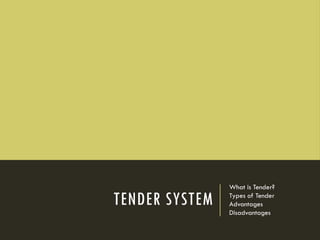 TENDER SYSTEM
What is Tender?
Types of Tender
Advantages
Disadvantages
 