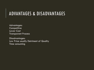 ADVANTAGES & DISADVANTAGES
Advantages:
Competitive
Lower Cost
Transparent Process
Disadvantages:
Low Price usually Detriment of Quality
Time consuming
 