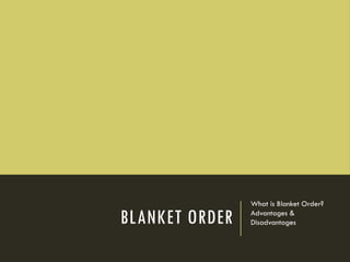 BLANKET ORDER
What is Blanket Order?
Advantages &
Disadvantages
 