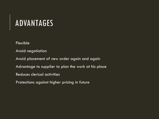 ADVANTAGES
Flexible
Avoid negotiation
Avoid placement of new order again and again
Advantage to supplier to plan the work at his place
Reduces clerical activities
Protections against higher pricing in future
 