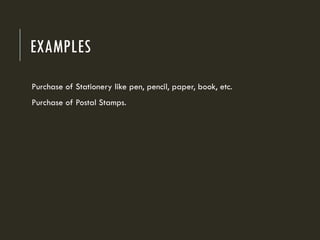 EXAMPLES
Purchase of Stationery like pen, pencil, paper, book, etc.
Purchase of Postal Stamps.
 