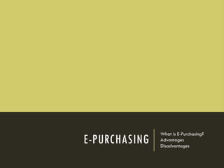 E-PURCHASING
What is E-Purchasing?
Advantages
Disadvantages
 