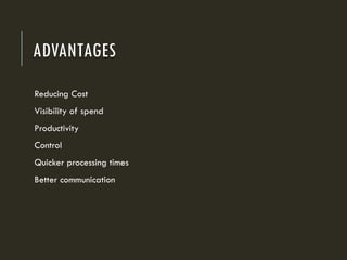 ADVANTAGES
Reducing Cost
Visibility of spend
Productivity
Control
Quicker processing times
Better communication
 