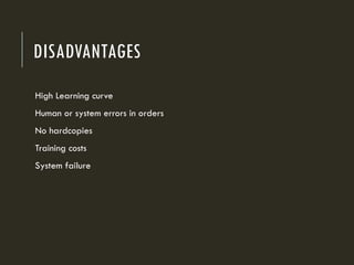 DISADVANTAGES
High Learning curve
Human or system errors in orders
No hardcopies
Training costs
System failure
 