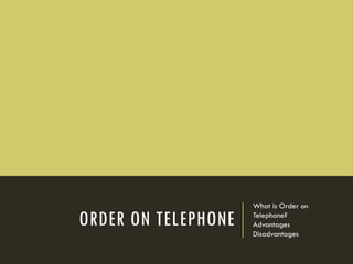 ORDER ON TELEPHONE
What is Order on
Telephone?
Advantages
Disadvantages
 