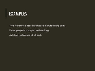 EXAMPLES
Tyre warehouse near automobile manufacturing units.
Petrol pumps in transport undertaking.
Aviation fuel pumps at airport.
 