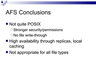 AFS Conclusions Not quite POSIX Stronger security/permissions No file write-through  High availability through replicas, local caching Not appropriate for all file types 