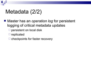 Metadata (2/2) Master has an  operation log  for persistent logging of critical metadata updates persistent on local disk replicated checkpoints for faster recovery 