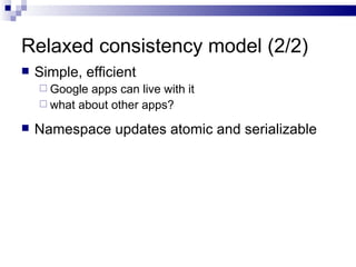 Relaxed consistency model (2/2) Simple, efficient Google apps can live with it what about other apps? Namespace updates atomic and serializable 