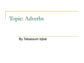 Topic: Adverbs
By Tabassum Iqbal
 