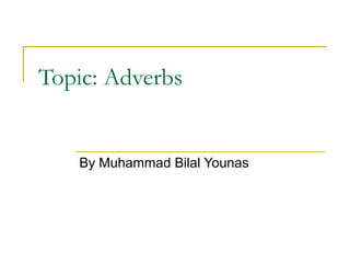 Topic: Adverbs
By Muhammad Bilal Younas
 