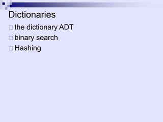 Dictionaries
 the dictionary ADT
 binary search
 Hashing
 