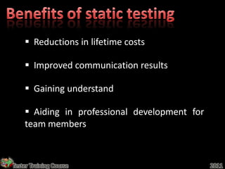  Reductions in lifetime costs

     Improved communication results

     Gaining understand

     Aiding in professional development for
    team members



Tester Training Course                         2011
 