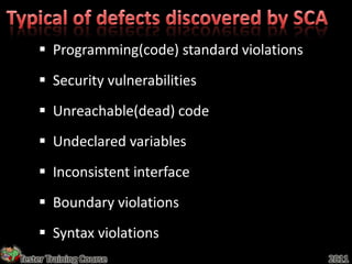  Programming(code) standard violations
     Security vulnerabilities
     Unreachable(dead) code
     Undeclared variables
     Inconsistent interface
     Boundary violations
     Syntax violations
Tester Training Course                        2011
 