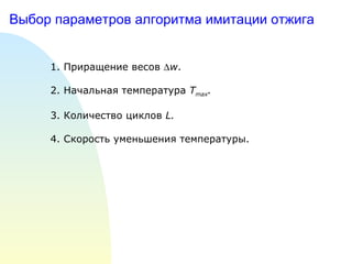 Выбор параметров алгоритма имитации отжига 1. Приращение весов   w . 2. Начальная температура  T max .   3. Количество циклов  L . 4. Скорость уменьшения температуры. 