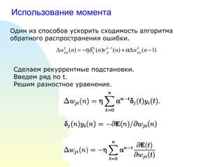 Использование момента Один из способов ускорить сходимость алгоритма обратного распространения ошибки. Сделаем рекуррентные подстановки. Введем ряд по  t . Решим разностное уравнение. 