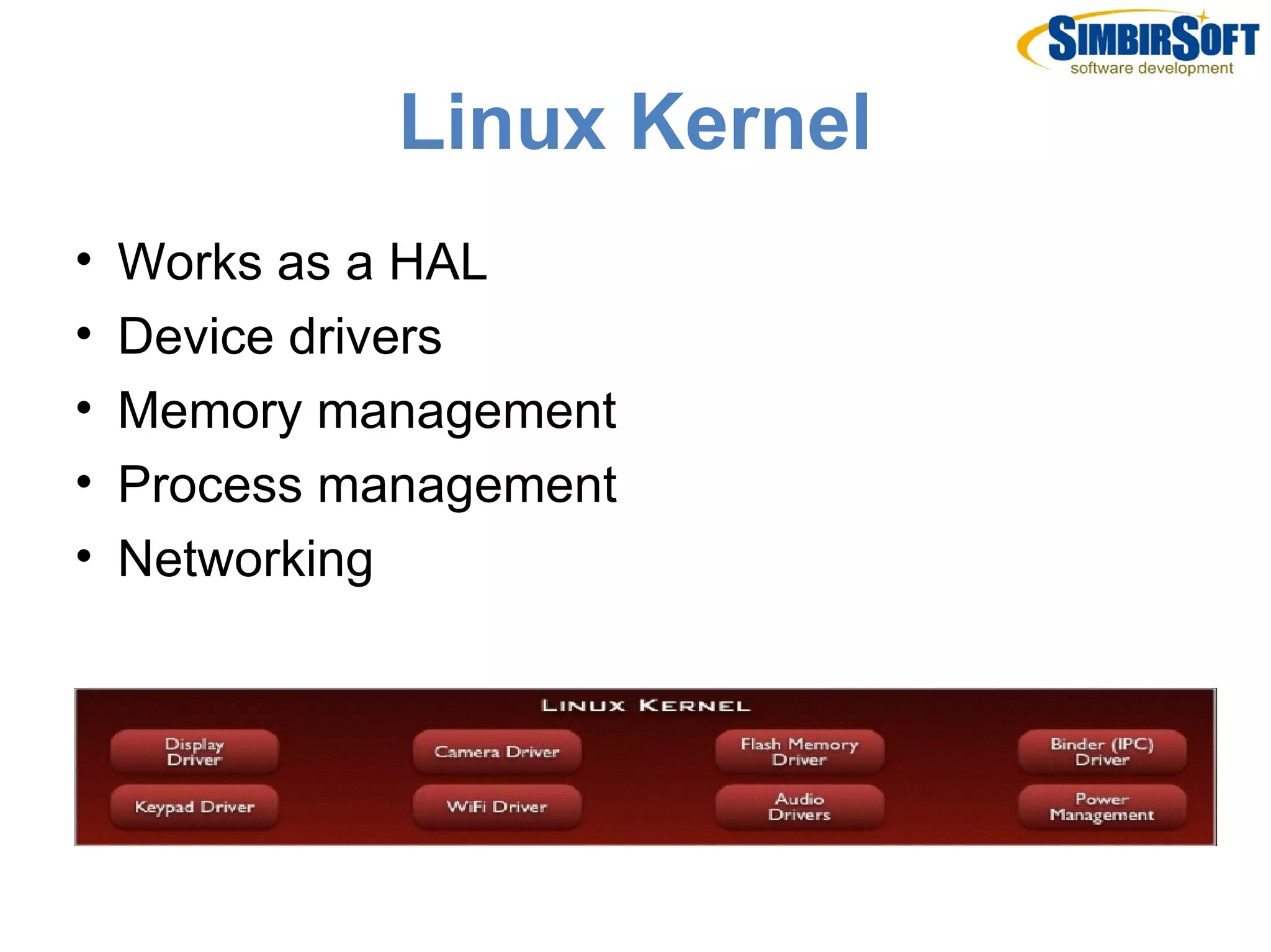 Linux Kernel
•   Works as a HAL
•   Device drivers
•   Memory management
•   Process management
•   Networking
 