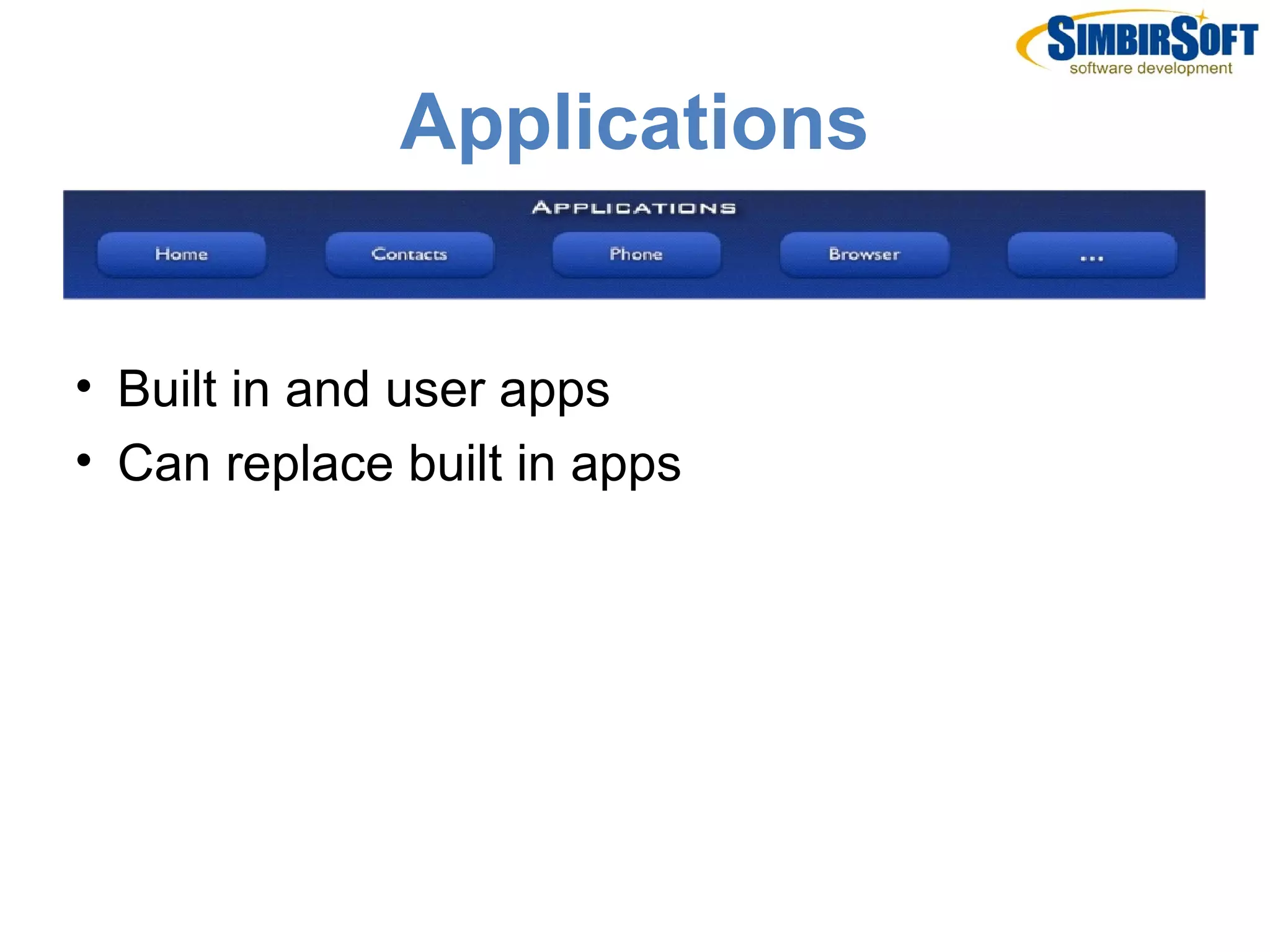 Applications


• Built in and user apps
• Can replace built in apps
 